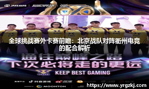 全球挑战赛外卡赛前瞻：北京战队对阵衢州电竞的配合解析