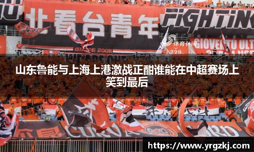山东鲁能与上海上港激战正酣谁能在中超赛场上笑到最后