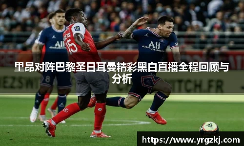 里昂对阵巴黎圣日耳曼精彩黑白直播全程回顾与分析