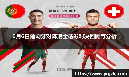 6月6日葡萄牙对阵瑞士精彩对决回顾与分析