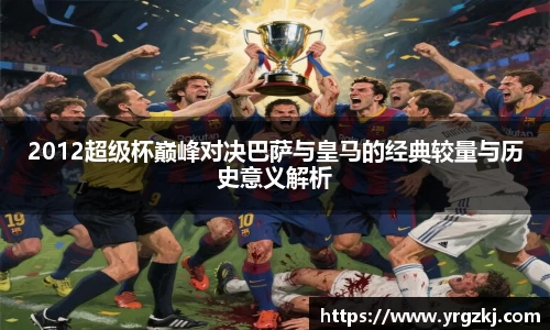 2012超级杯巅峰对决巴萨与皇马的经典较量与历史意义解析