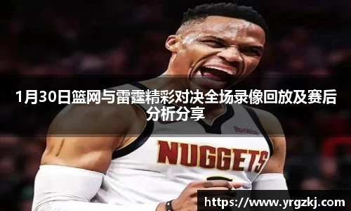1月30日篮网与雷霆精彩对决全场录像回放及赛后分析分享