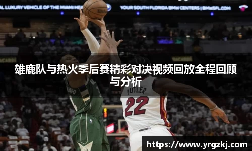 雄鹿队与热火季后赛精彩对决视频回放全程回顾与分析